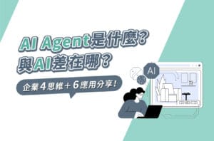 AI Agent是什麼?與AI差異?企業4思維+6應用分享!