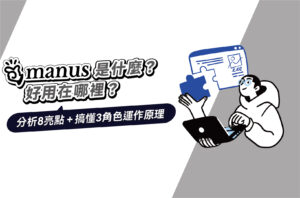 Manus是什麼?分析8亮點+搞懂3角色運作原理,好用在哪裡?